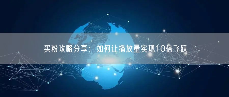 买粉攻略分享：如何让播放量实现10倍飞跃