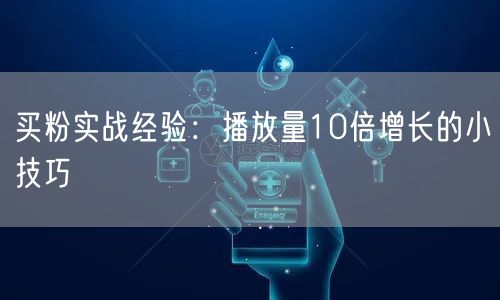 买粉实战经验：播放量10倍增长的小技巧