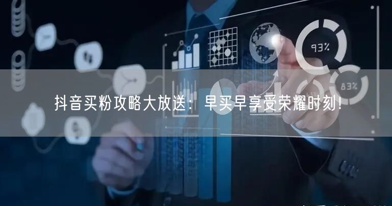 抖音买粉攻略大放送：早买早享受荣耀时刻！