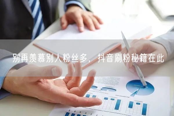 别再羡慕别人粉丝多，抖音刷粉秘籍在此
