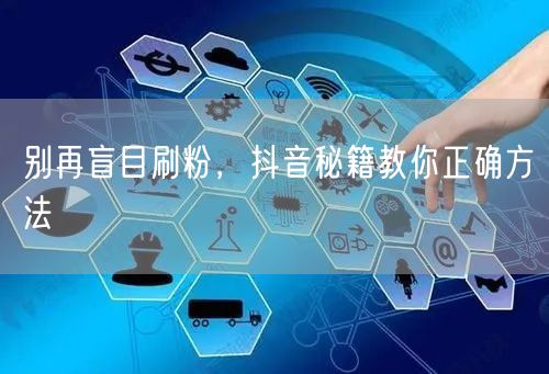 别再盲目刷粉，抖音秘籍教你正确方法