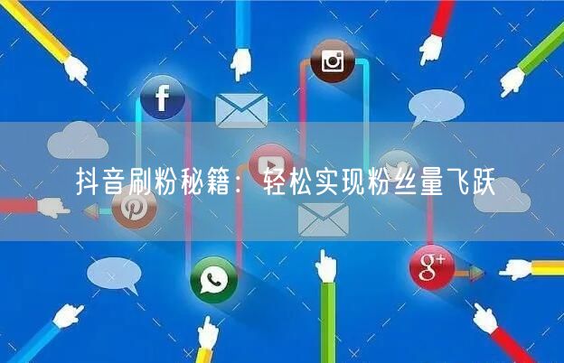 抖音刷粉秘籍：轻松实现粉丝量飞跃