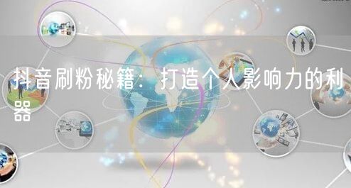抖音刷粉秘籍：打造个人影响力的利器