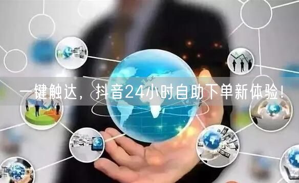 一键触达，抖音24小时自助下单新体验！