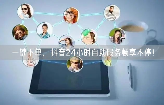 一键下单，抖音24小时自助服务畅享不停！