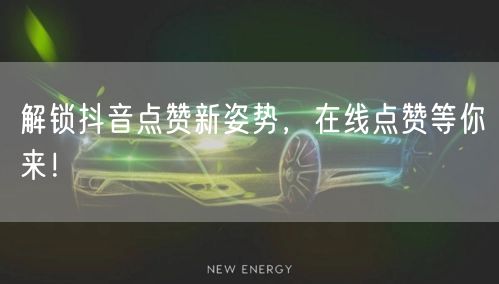 解锁抖音点赞新姿势，在线点赞等你来！