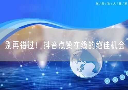 别再错过！抖音点赞在线的绝佳机会
