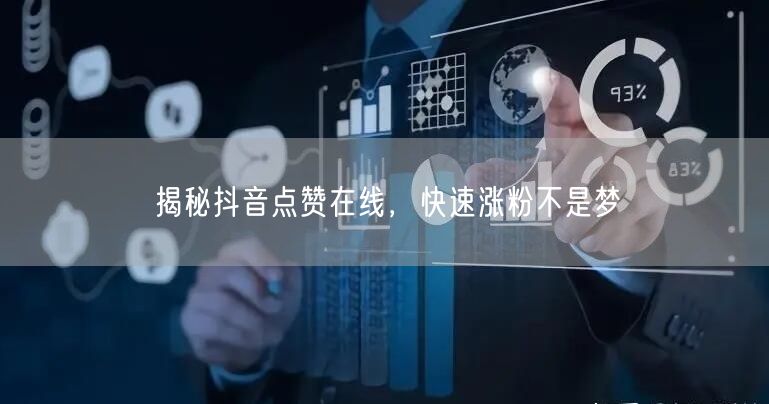 揭秘抖音点赞在线，快速涨粉不是梦