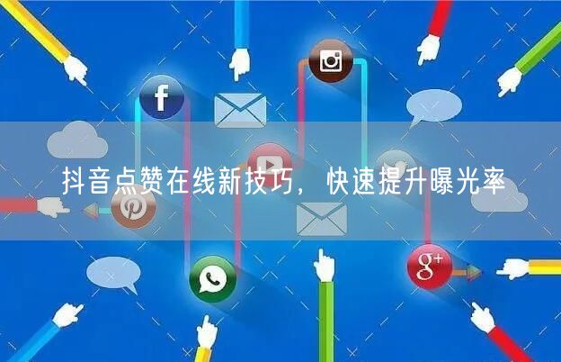 抖音点赞在线新技巧，快速提升曝光率