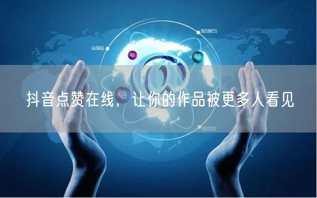 抖音点赞在线，让你的作品被更多人看见