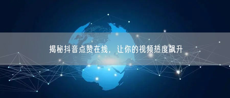 揭秘抖音点赞在线，让你的视频热度飙升