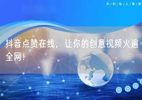 抖音点赞在线，让你的创意视频火遍全网！