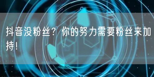 抖音没粉丝？你的努力需要粉丝来加持！