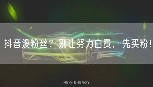 抖音没粉丝？别让努力白费，先买粉！