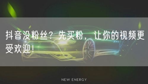 抖音没粉丝？先买粉，让你的视频更受欢迎！