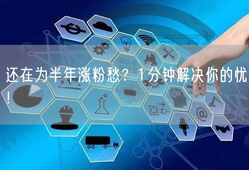 还在为半年涨粉愁？1分钟解决你的忧！