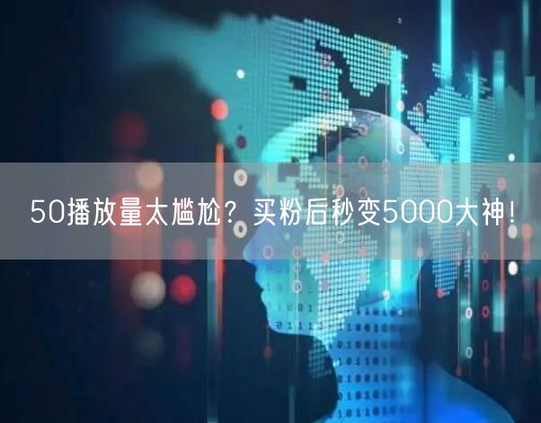 50播放量太尴尬？买粉后秒变5000大神！