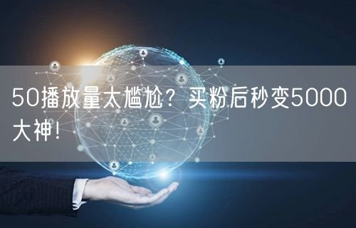 50播放量太尴尬？买粉后秒变5000大神！