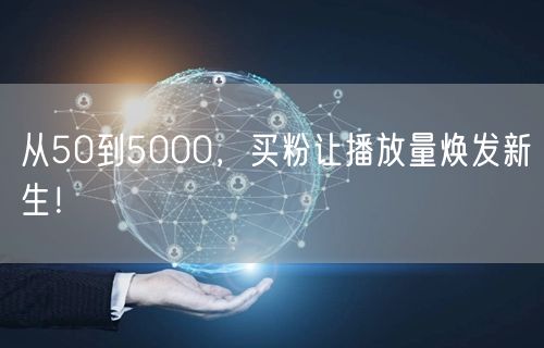 从50到5000，买粉让播放量焕发新生！