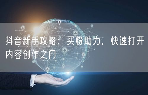 抖音新手攻略：买粉助力，快速打开内容创作之门