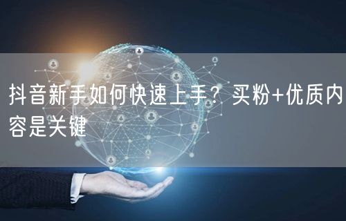 抖音新手如何快速上手？买粉+优质内容是关键