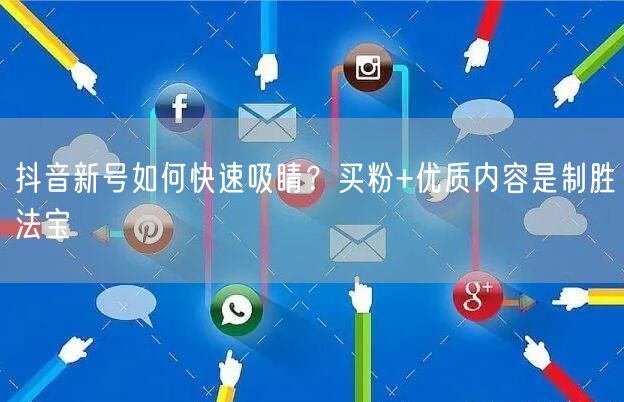 抖音新号如何快速吸睛？买粉+优质内容是制胜法宝