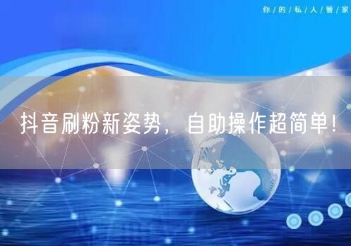 抖音刷粉新姿势，自助操作超简单！