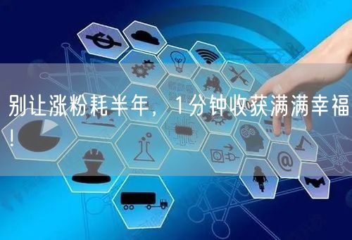 别让涨粉耗半年，1分钟收获满满幸福！