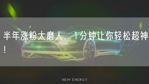 半年涨粉太磨人，1分钟让你轻松超神！
