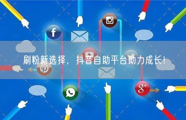 刷粉新选择，抖音自助平台助力成长！