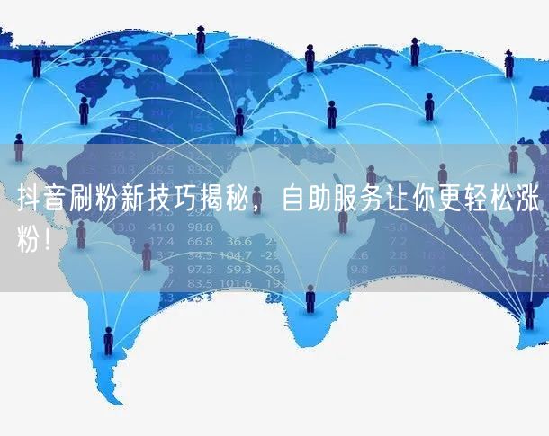 抖音刷粉新技巧揭秘，自助服务让你更轻松涨粉！