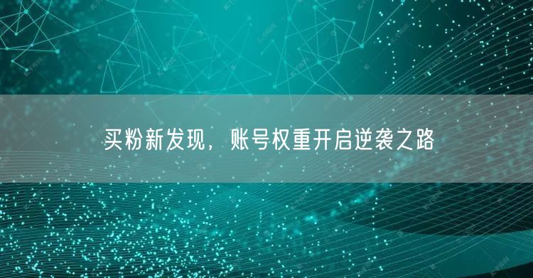 买粉新发现，账号权重开启逆袭之路