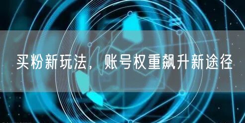 买粉新玩法，账号权重飙升新途径
