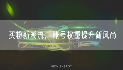 买粉新潮流，账号权重提升新风尚