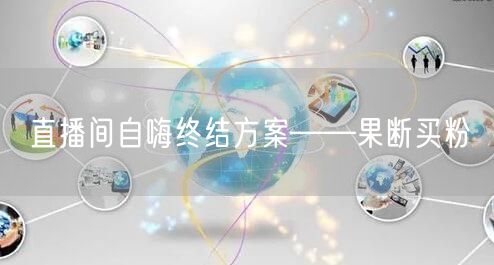 直播间自嗨终结方案——果断买粉