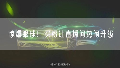 惊爆眼球！买粉让直播间热闹升级