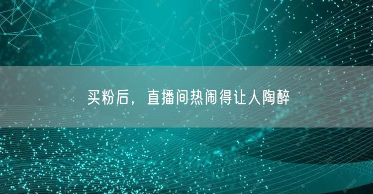买粉后，直播间热闹得让人陶醉