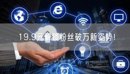 19.9元解锁粉丝破万新姿势！