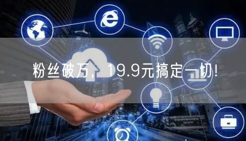 粉丝破万，19.9元搞定一切！