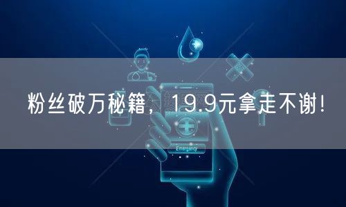 粉丝破万秘籍，19.9元拿走不谢！