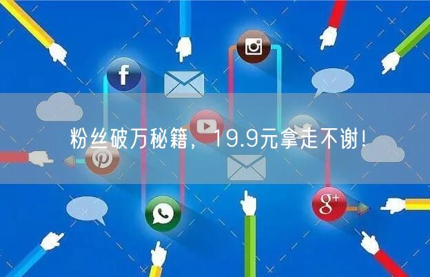 粉丝破万秘籍，19.9元拿走不谢！