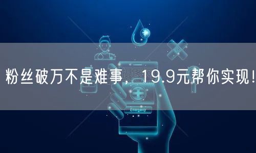粉丝破万不是难事，19.9元帮你实现！