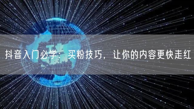 抖音入门必学：买粉技巧，让你的内容更快走红