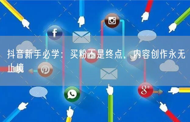 抖音新手必学：买粉不是终点，内容创作永无止境