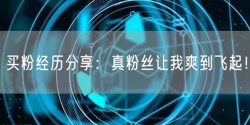 买粉经历分享：真粉丝让我爽到飞起！