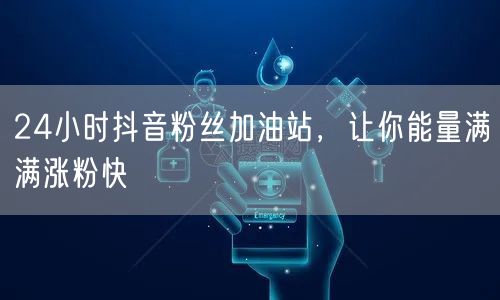 24小时抖音粉丝加油站，让你能量满满涨粉快