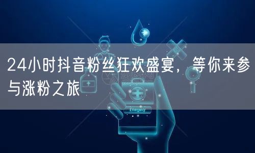 24小时抖音粉丝狂欢盛宴，等你来参与涨粉之旅