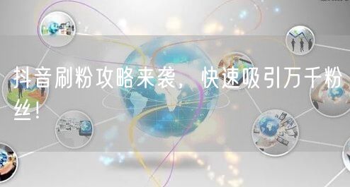 抖音刷粉攻略来袭，快速吸引万千粉丝！