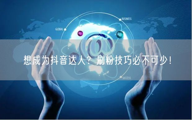 想成为抖音达人？刷粉技巧必不可少！