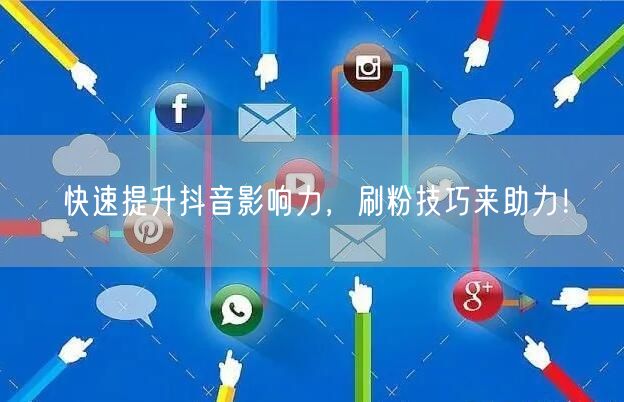 快速提升抖音影响力，刷粉技巧来助力！